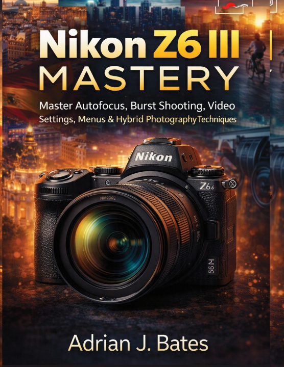 Könyv Nikon Z6 III Mastery Adrian J. Bates