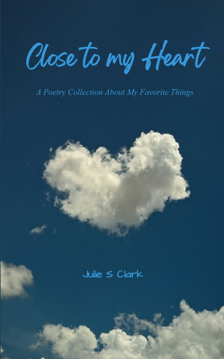 Kniha Close To My Heart A Poetry Collection About My Favorite Things Julie S Clark