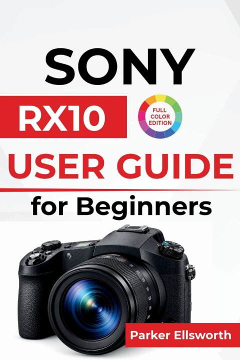 Βιβλίο Sony RX10 USER GUIDE For Beginners Parker Ellsworth