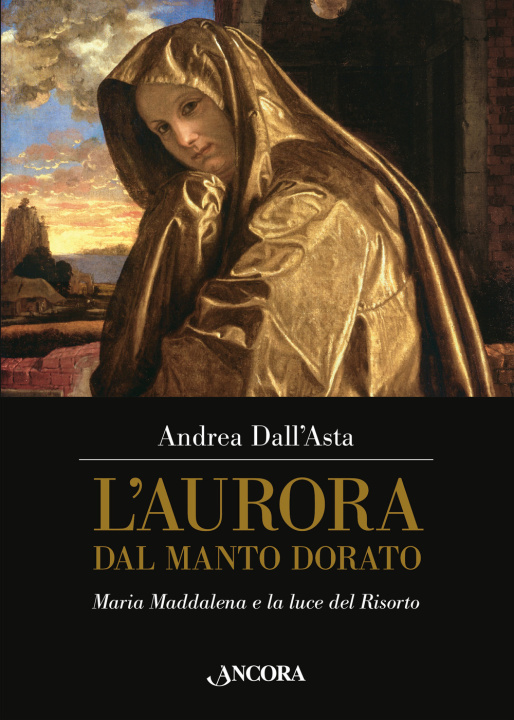 Libro aurora dal manto dorato. Maria Maddalena e la luce del Risorto Andrea Dall'Asta