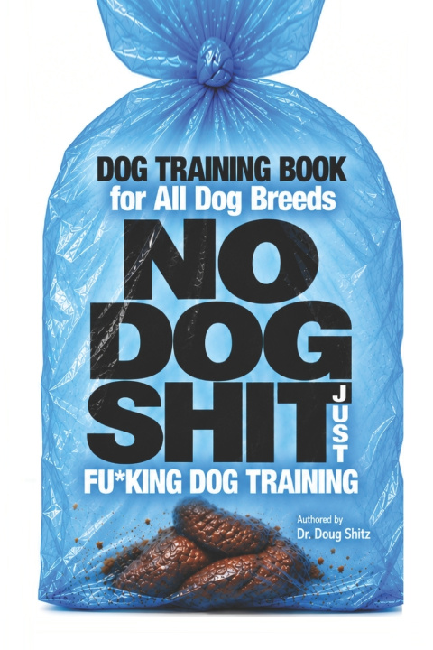 Kniha Dog Training Book, for All Dog Breeds, NO DOG SHIT, Just FU*KING DOG TRAINING Doug Shitz