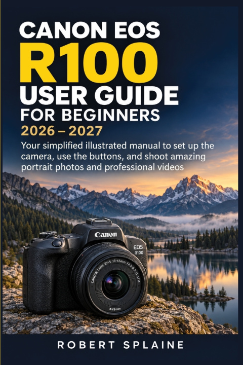 Libro CANON EOS R100 USER GUIDE FOR BEGINNERS 2026 - 2027 ROBERT SPLAINE