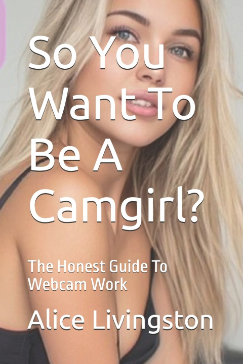Buch So You Want To Be A Camgirl? Alice Livingston