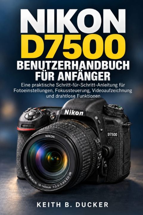 Knjiga NIKON D7500 BENUTZERHANDBUCH FÜR ANFÄNGER KEITH B. DUCKER