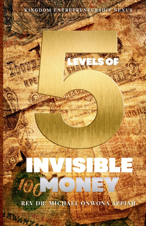 Kniha 5 LEVELS OF INVISIBLE MONEY Rev Dr. Michael Onwona Appiah