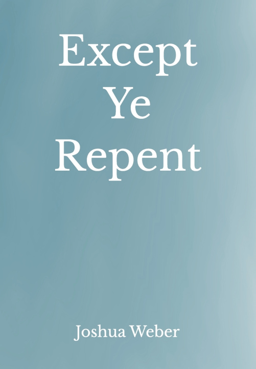 Kniha Except Ye Repent Joshua Bruce Weber