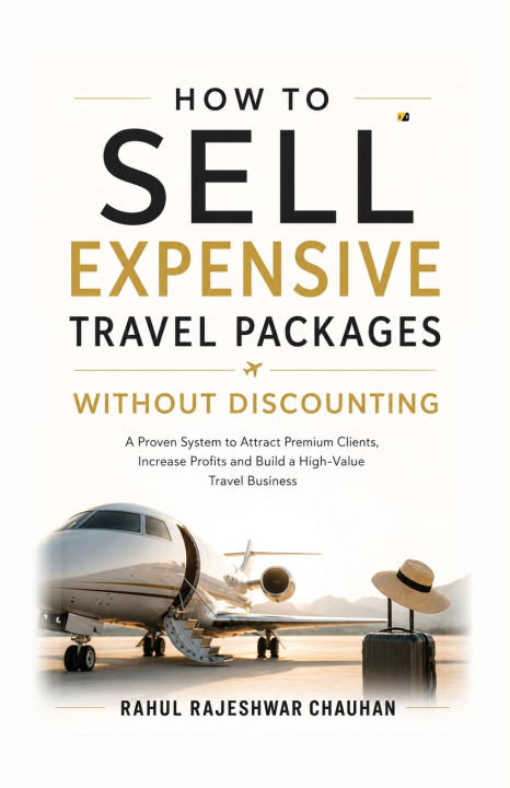 Libro How to Sell Expensive Travel Packages Without Discounting Rahul Rajeshwar Chauhan
